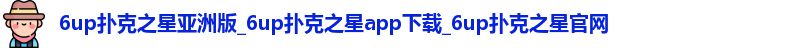 6up扑克之星亚洲版_6up扑克之星app下载_6up扑克之星官网